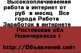 Высокооплачиваемая работа в интернет от 150000 руб. в месяц - Все города Работа » Заработок в интернете   . Ростовская обл.,Новочеркасск г.